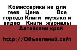 Комиссарики не для геев › Цена ­ 200 - Все города Книги, музыка и видео » Книги, журналы   . Алтайский край